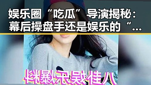 娱乐圈“吃瓜”导演揭秘：幕后操盘手还是娱乐的“黑料”制造者？