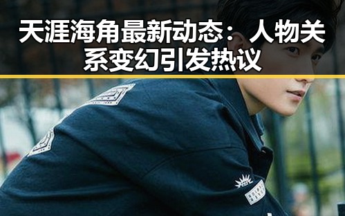 天涯海角最新动态：人物关系变幻引发热议