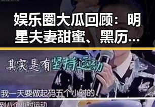 娱乐圈大瓜回顾：明星夫妻甜蜜、黑历史曝光与新作品亮相