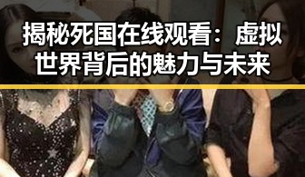 揭秘死国在线观看:虚拟世界背后的魅力与未来