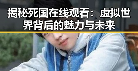 揭秘死国在线观看:虚拟世界背后的魅力与未来