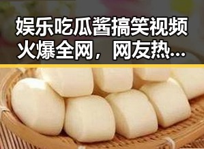 娱乐吃瓜酱搞笑视频火爆全网，网友热议其多样风格