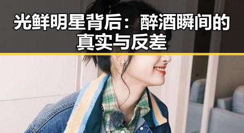 光鲜明星背后：醉酒瞬间的真实与反差